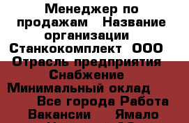 Менеджер по продажам › Название организации ­ Станкокомплект, ООО › Отрасль предприятия ­ Снабжение › Минимальный оклад ­ 50 000 - Все города Работа » Вакансии   . Ямало-Ненецкий АО,Муравленко г.